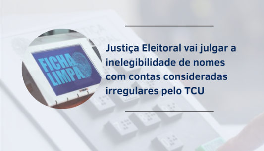 Justiça Eleitoral vai julgar a inelegibilidade de nomes com contas consideradas irregulares pelo TCU