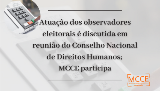 Atuação dos observadores eleitorais é discutida em reunião do Conselho Nacional de Direitos Humanos; MCCE participa